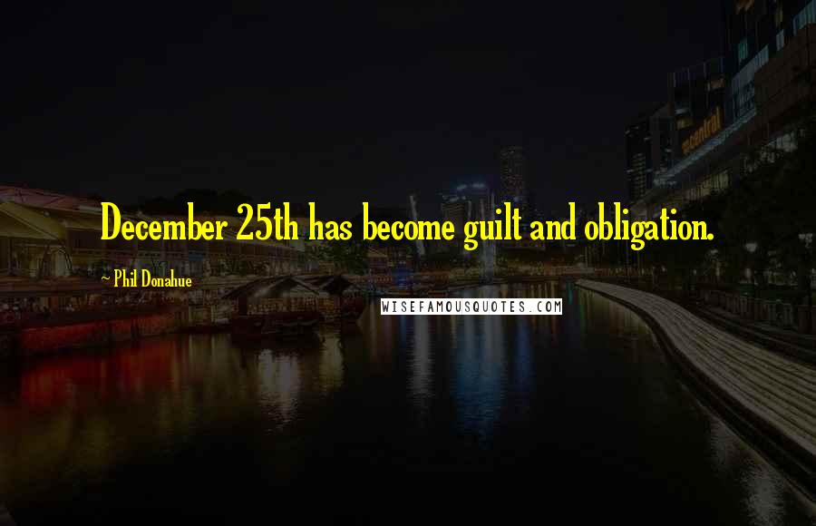Phil Donahue quotes: December 25th has become guilt and obligation.