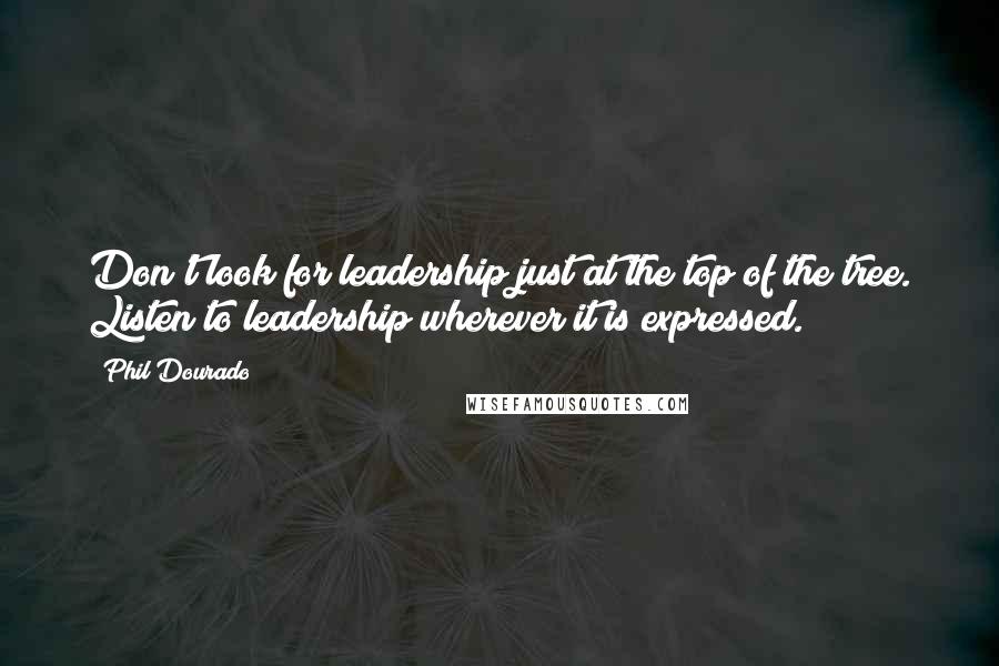 Phil Dourado quotes: Don't look for leadership just at the top of the tree. Listen to leadership wherever it is expressed. Phil Dourado quotes: Don't look for leadership just at the top of the tree. Listen to leadership wherever it is expressed.