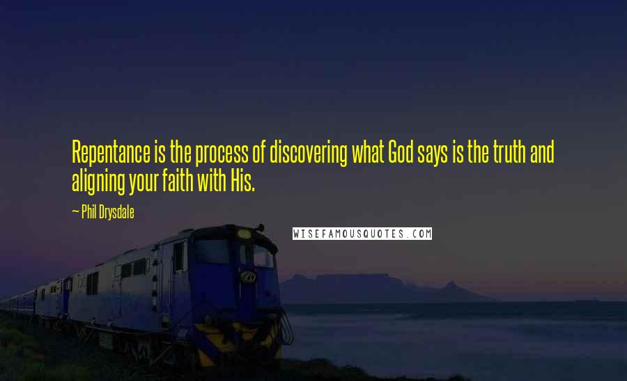 Phil Drysdale quotes: Repentance is the process of discovering what God says is the truth and aligning your faith with His. Phil Drysdale quotes: Repentance is the process of discovering what God says is the truth and aligning your faith with His.