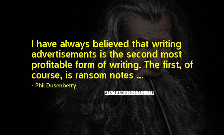 Phil Dusenberry quotes: I have always believed that writing advertisements is the second most profitable form of writing. The first, of course, is ransom notes ...