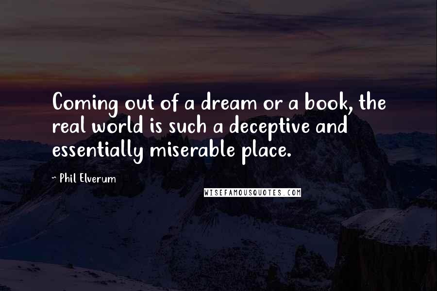 Phil Elverum quotes: Coming out of a dream or a book, the real world is such a deceptive and essentially miserable place.