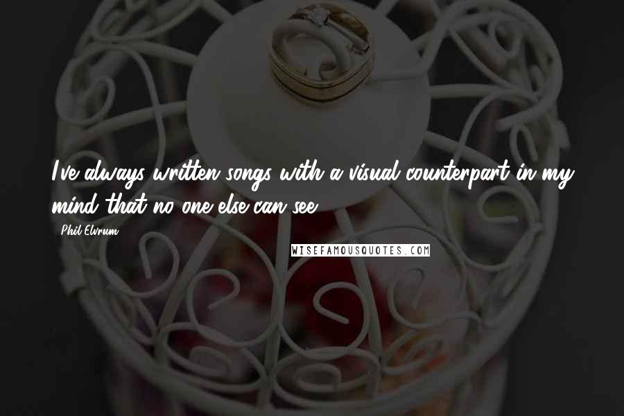 Phil Elvrum quotes: I've always written songs with a visual counterpart in my mind that no one else can see.