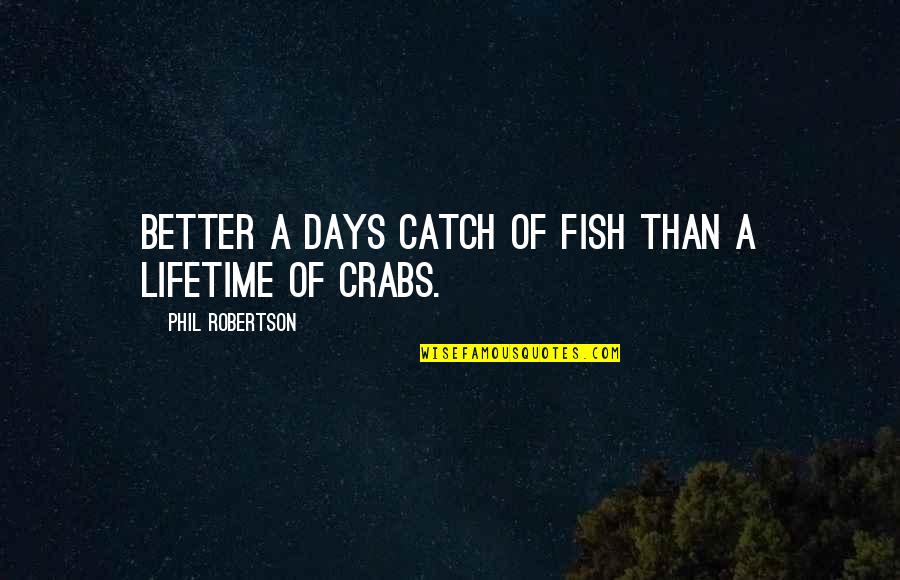Phil Fish Quotes By Phil Robertson: Better a days catch of fish than a