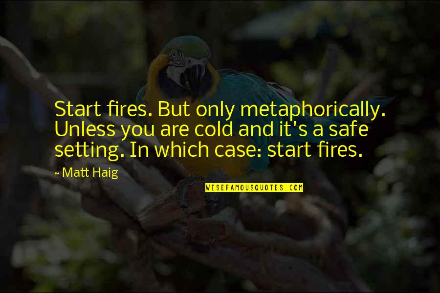 Phil Fisher Quotes By Matt Haig: Start fires. But only metaphorically. Unless you are Phil Fisher Quotes By Matt Haig: Start fires. But only metaphorically. Unless you are