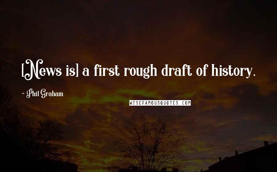 Phil Graham quotes: [News is] a first rough draft of history.