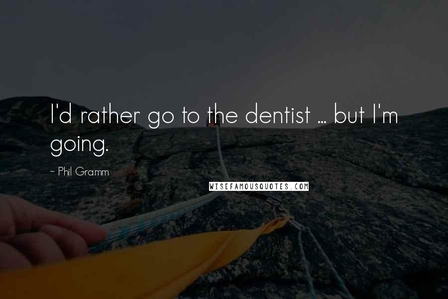 Phil Gramm quotes: I'd rather go to the dentist ... but I'm going.