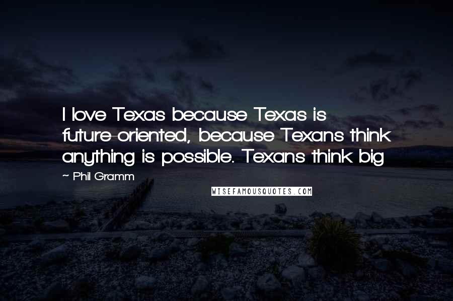 Phil Gramm quotes: I love Texas because Texas is future-oriented, because Texans think anything is possible. Texans think big Phil Gramm quotes: I love Texas because Texas is future-oriented, because Texans think anything is possible. Texans think big
