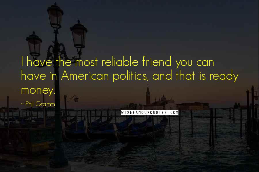 Phil Gramm quotes: I have the most reliable friend you can have in American politics, and that is ready money.