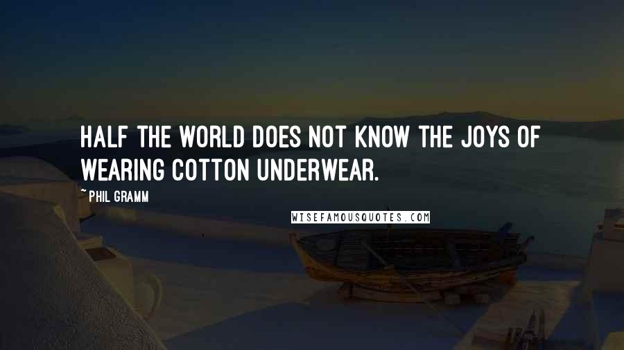 Phil Gramm quotes: Half the world does not know the joys of wearing cotton underwear.
