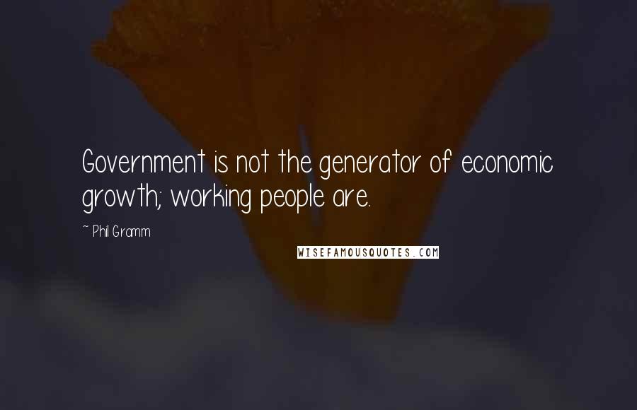 Phil Gramm quotes: Government is not the generator of economic growth; working people are.
