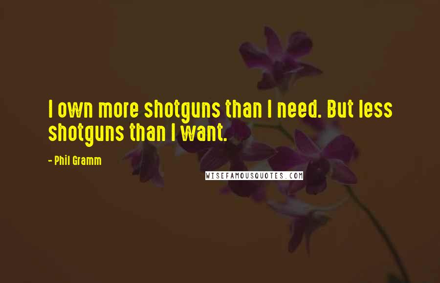 Phil Gramm quotes: I own more shotguns than I need. But less shotguns than I want.