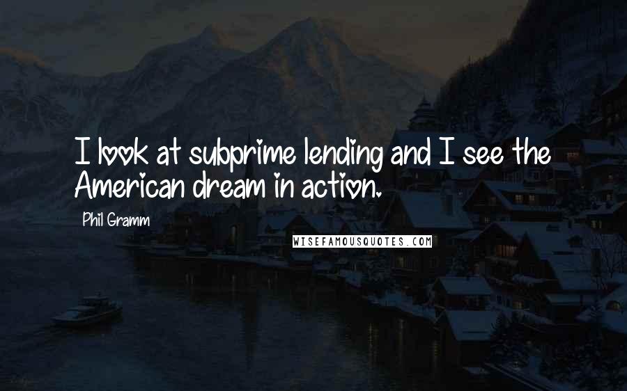 Phil Gramm quotes: I look at subprime lending and I see the American dream in action.