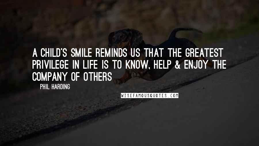 Phil Harding quotes: A child's smile reminds us that the greatest privilege in life is to know, help & enjoy the company of others Phil Harding quotes: A child's smile reminds us that the greatest privilege in life is to know, help & enjoy the company of others
