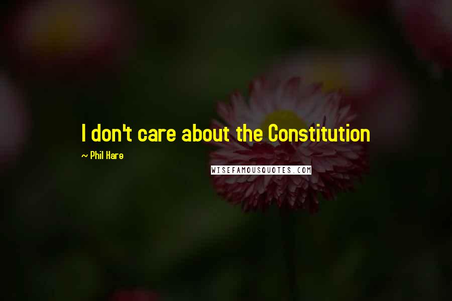 Phil Hare quotes: I don't care about the Constitution