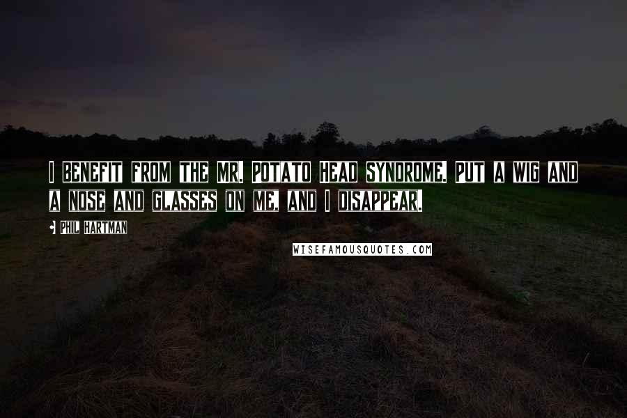 Phil Hartman quotes: I benefit from the Mr. Potato Head syndrome. Put a wig and a nose and glasses on me, and I disappear.