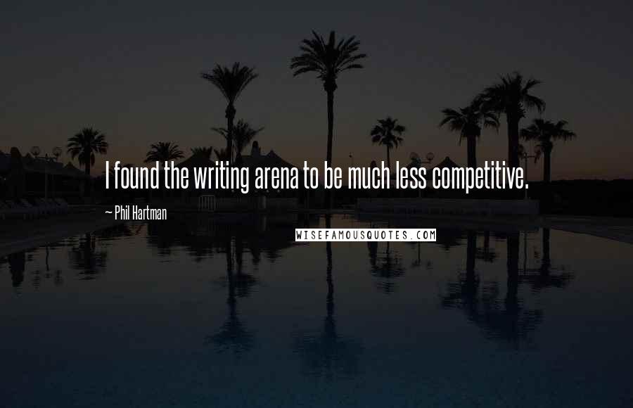 Phil Hartman quotes: I found the writing arena to be much less competitive.
