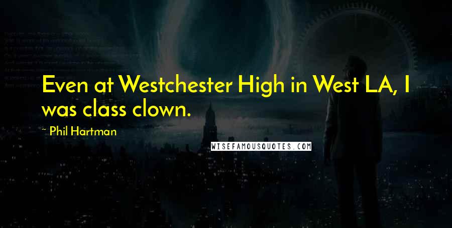 Phil Hartman quotes: Even at Westchester High in West LA, I was class clown.