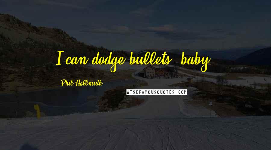 Phil Hellmuth quotes: I can dodge bullets, baby!