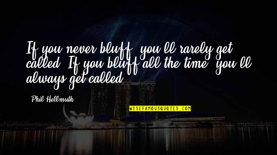 Phil Hellmuth Quotes By Phil Hellmuth: If you never bluff, you'll rarely get called. Phil Hellmuth Quotes By Phil Hellmuth: If you never bluff, you'll rarely get called.