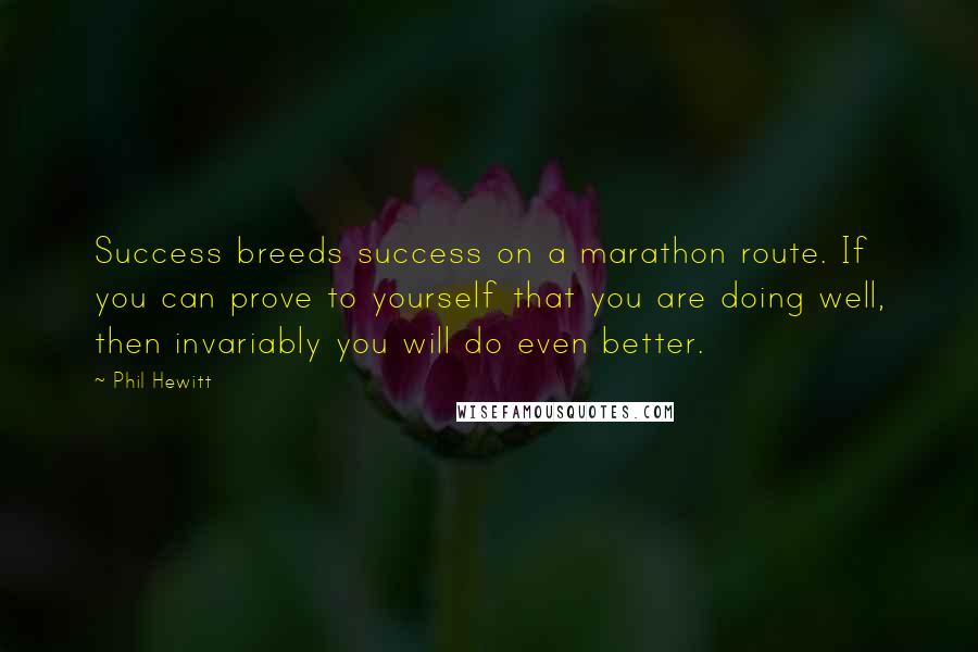 Phil Hewitt quotes: Success breeds success on a marathon route. If you can prove to yourself that you are doing well, then invariably you will do even better.
