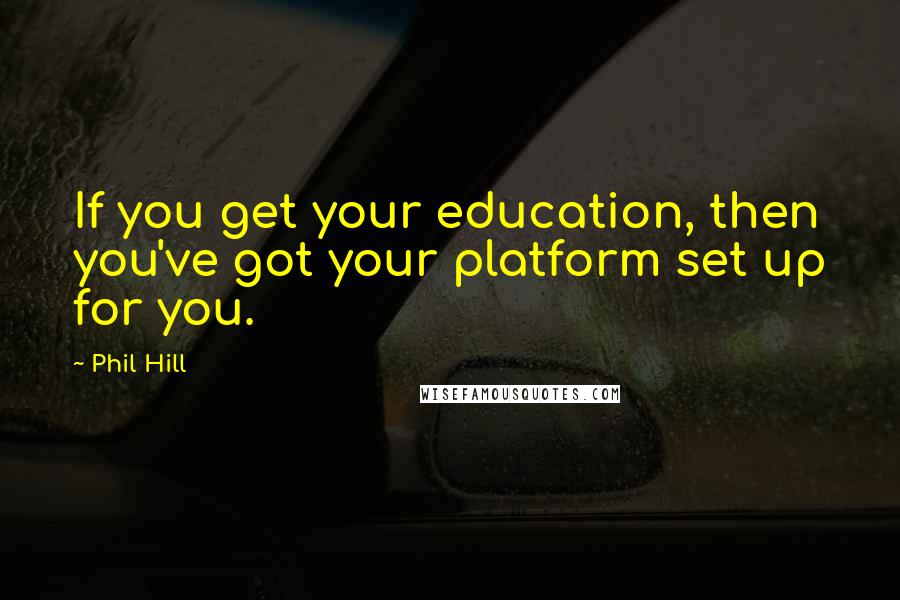 Phil Hill quotes: If you get your education, then you've got your platform set up for you.