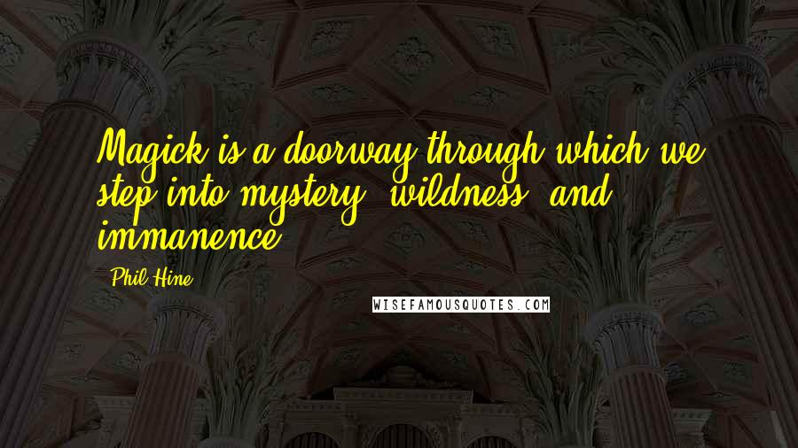 Phil Hine quotes: Magick is a doorway through which we step into mystery, wildness, and immanence.