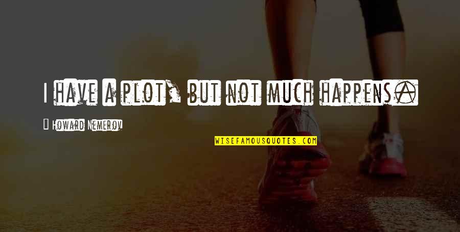 Phil Hughes Quotes By Howard Nemerov: I have a plot, but not much happens. Phil Hughes Quotes By Howard Nemerov: I have a plot, but not much happens.