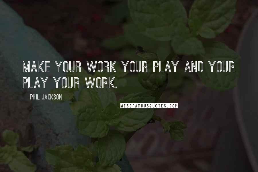 Phil Jackson quotes: Make your work your play and your play your work.