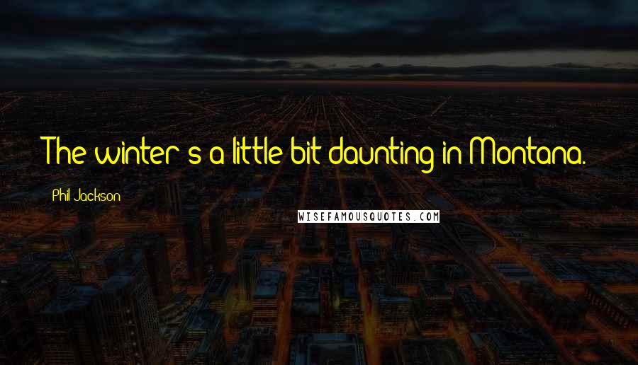 Phil Jackson quotes: The winter's a little bit daunting in Montana.