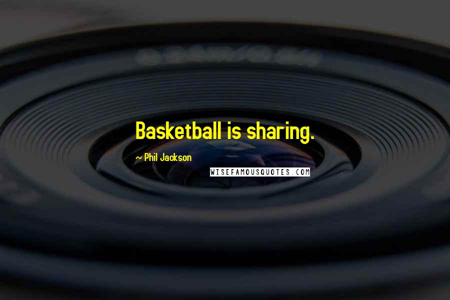 Phil Jackson quotes: Basketball is sharing.