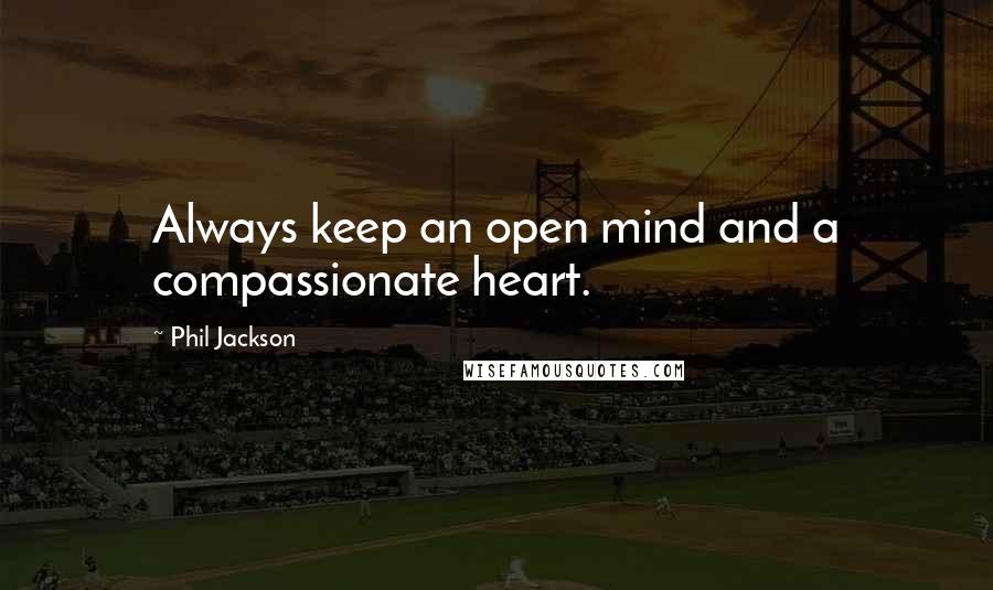 Phil Jackson quotes: Always keep an open mind and a compassionate heart.