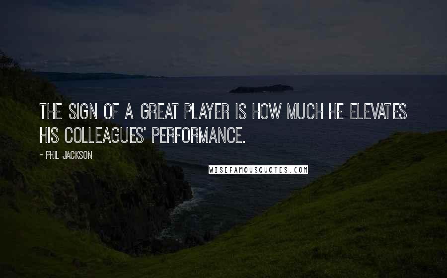 Phil Jackson quotes: The sign of a great player is how much he elevates his colleagues' performance.