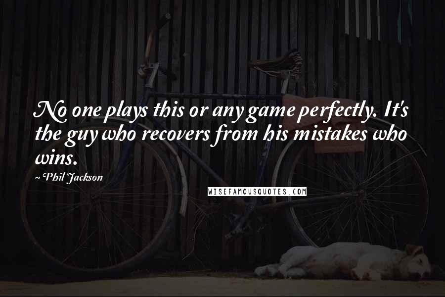 Phil Jackson quotes: No one plays this or any game perfectly. It's the guy who recovers from his mistakes who wins.