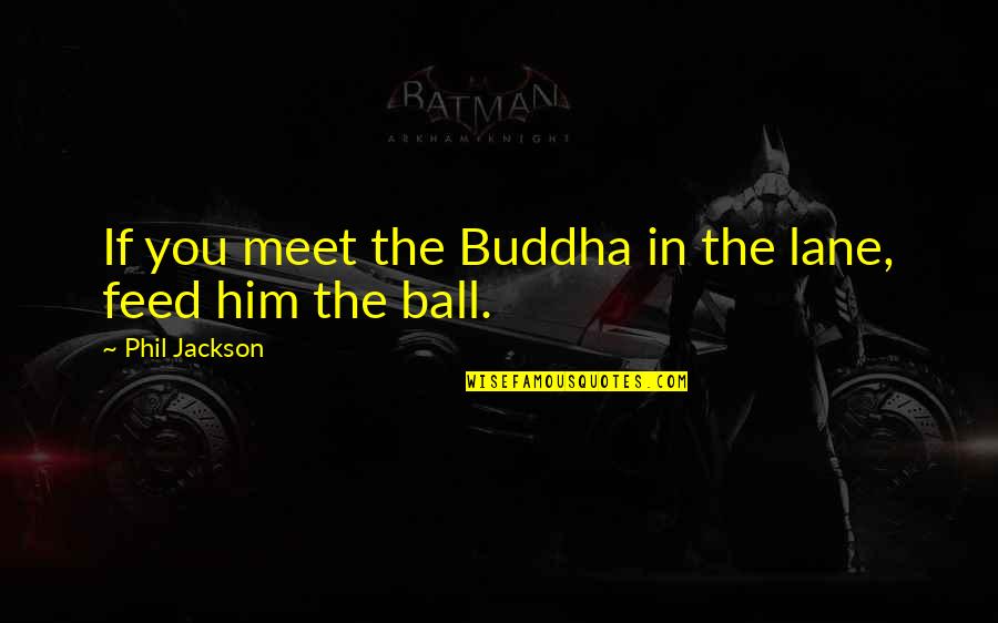 Phil Jackson Quotes By Phil Jackson: If you meet the Buddha in the lane,