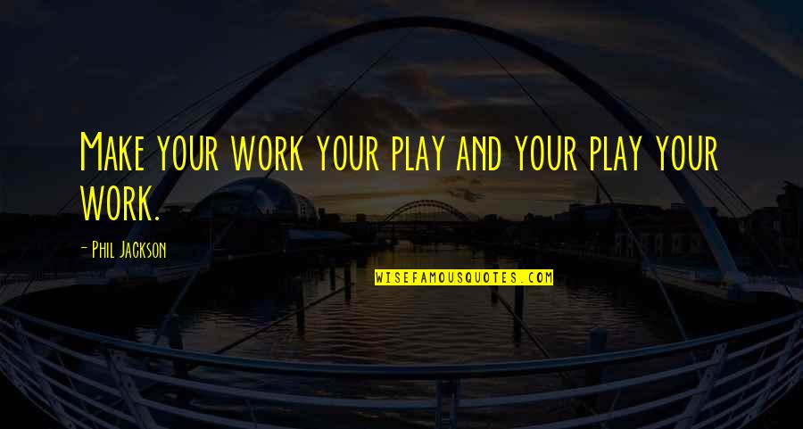 Phil Jackson Quotes By Phil Jackson: Make your work your play and your play