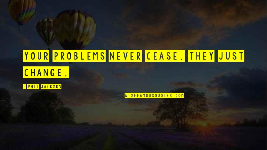 Phil Jackson Quotes By Phil Jackson: Your problems never cease. They just change. Phil Jackson Quotes By Phil Jackson: Your problems never cease. They just change.