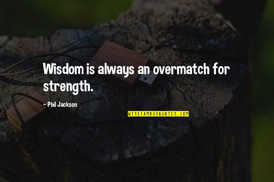 Phil Jackson Quotes By Phil Jackson: Wisdom is always an overmatch for strength. Phil Jackson Quotes By Phil Jackson: Wisdom is always an overmatch for strength.