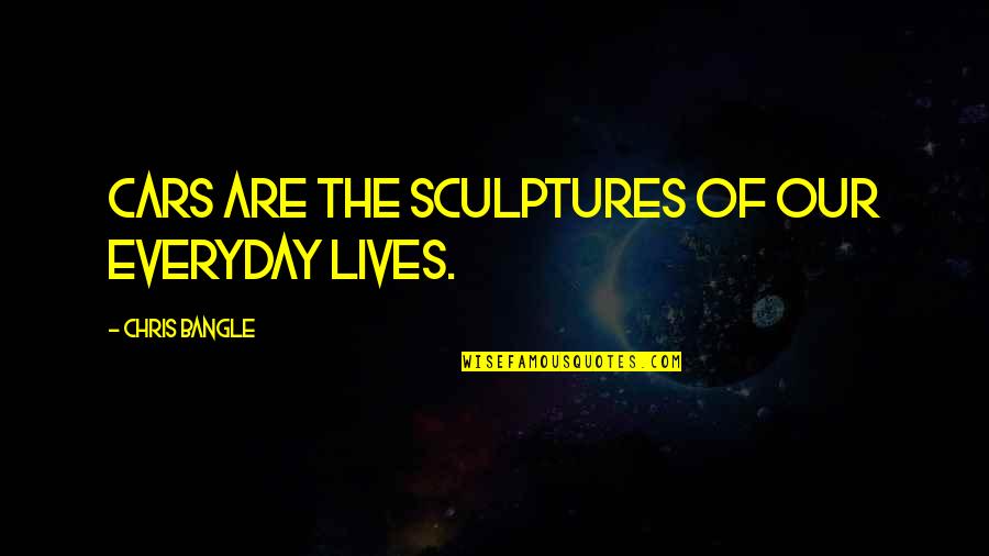 Phil Johnson Quotes By Chris Bangle: Cars are the sculptures of our everyday lives. Phil Johnson Quotes By Chris Bangle: Cars are the sculptures of our everyday lives.