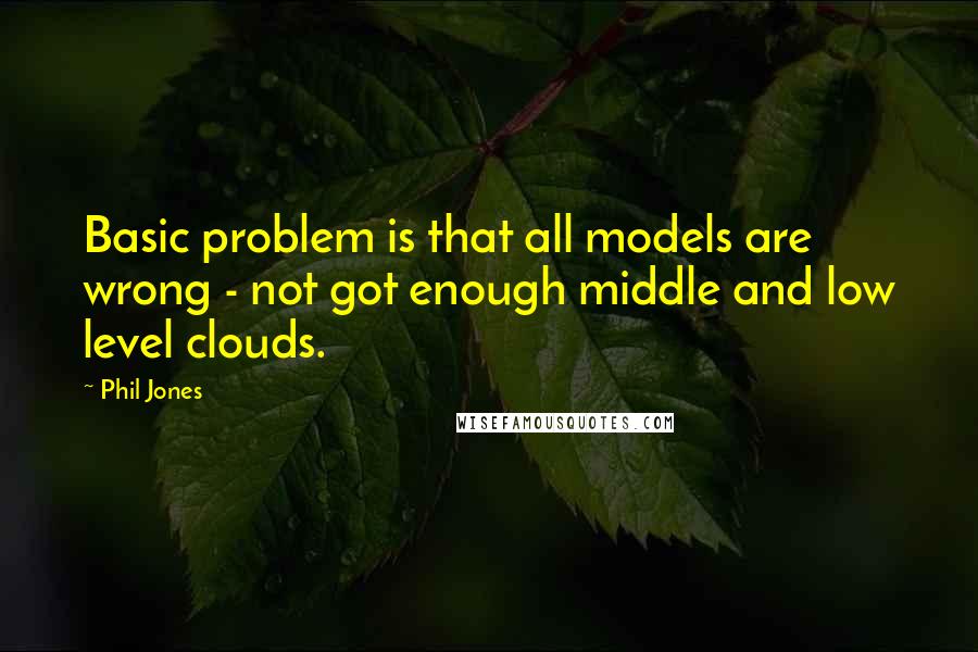 Phil Jones quotes: Basic problem is that all models are wrong - not got enough middle and low level clouds.