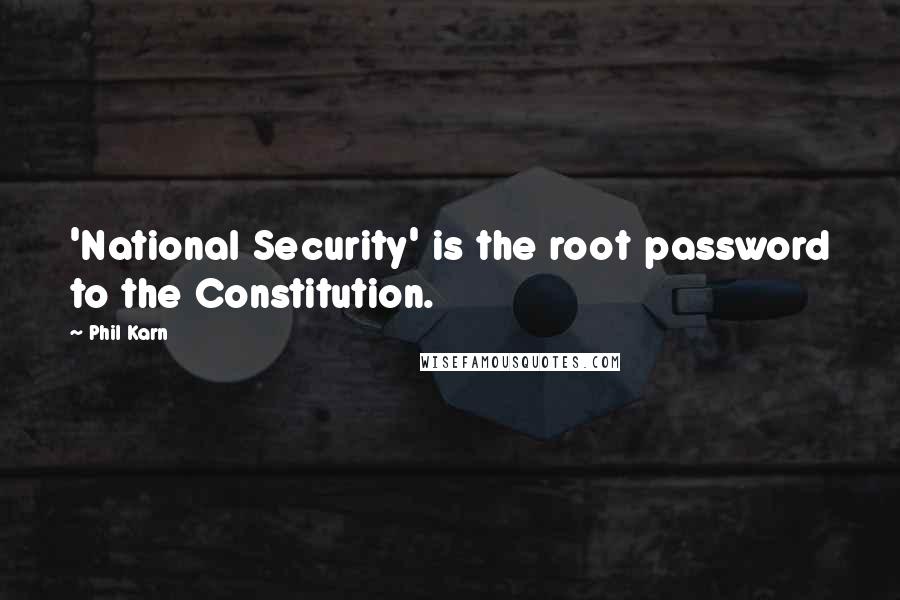 Phil Karn quotes: 'National Security' is the root password to the Constitution.