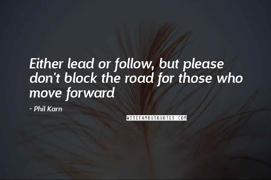 Phil Karn quotes: Either lead or follow, but please don't block the road for those who move forward
