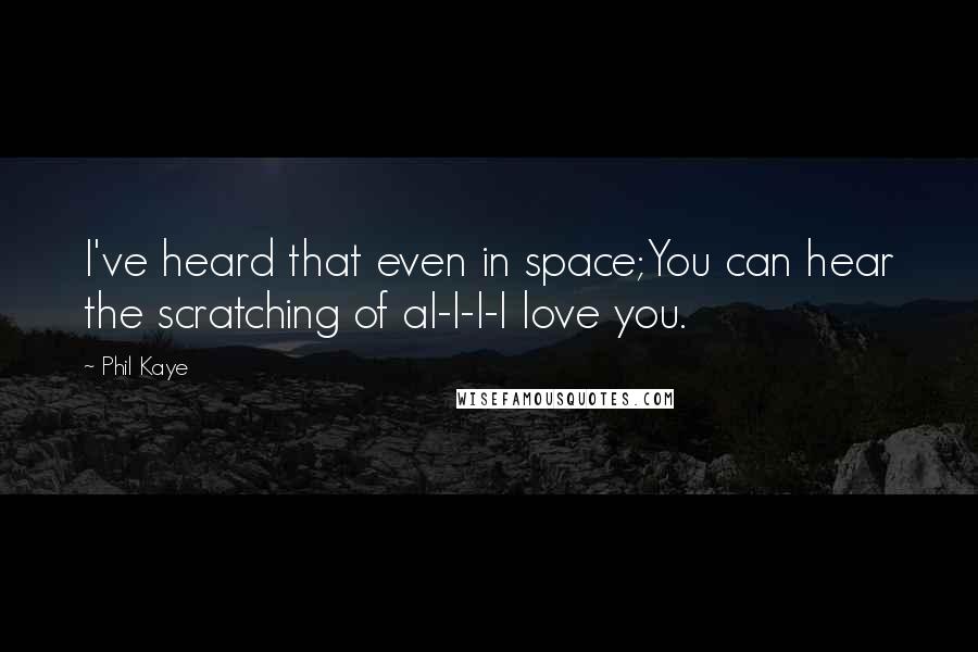 Phil Kaye quotes: I've heard that even in space;You can hear the scratching of aI-I-I-I love you.