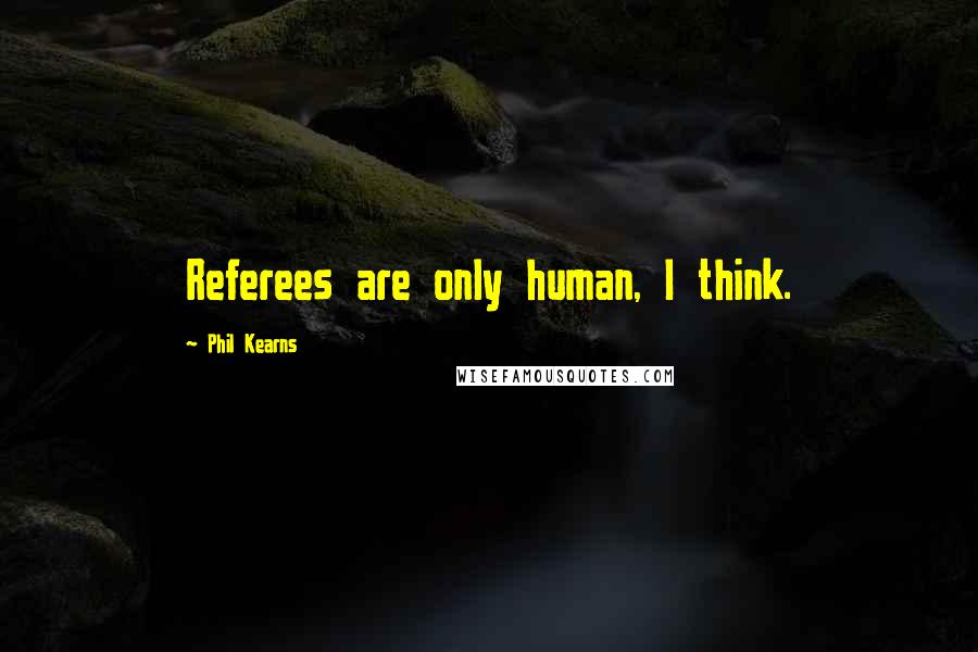 Phil Kearns quotes: Referees are only human, I think.