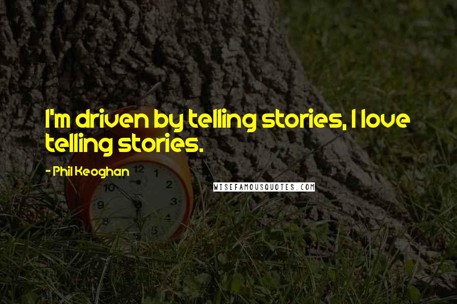 Phil Keoghan quotes: I'm driven by telling stories, I love telling stories.