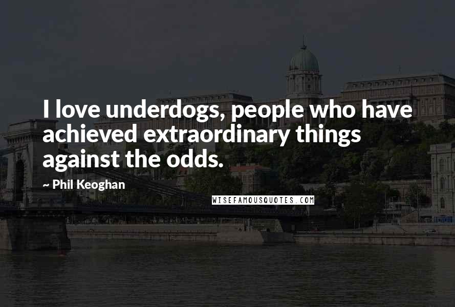 Phil Keoghan quotes: I love underdogs, people who have achieved extraordinary things against the odds.