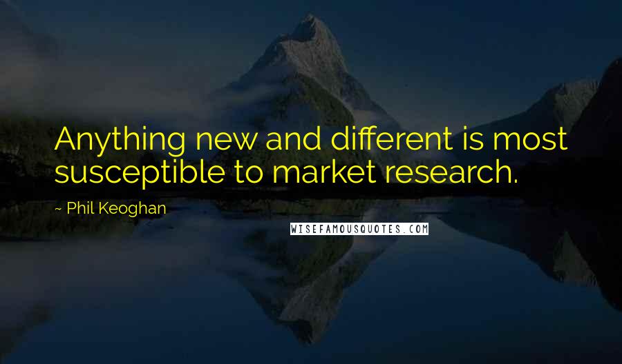 Phil Keoghan quotes: Anything new and different is most susceptible to market research.