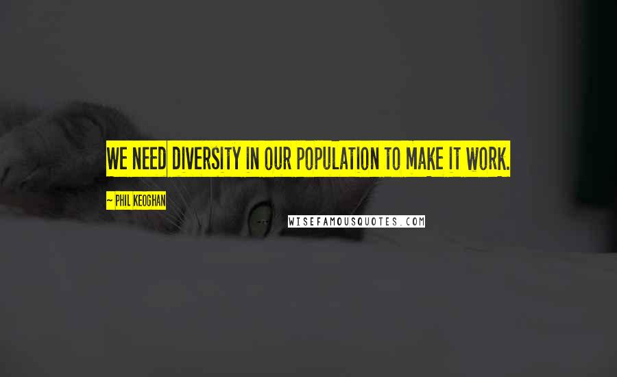 Phil Keoghan quotes: We need diversity in our population to make it work.