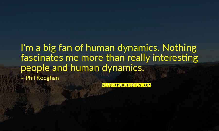 Phil Keoghan Quotes By Phil Keoghan: I'm a big fan of human dynamics. Nothing