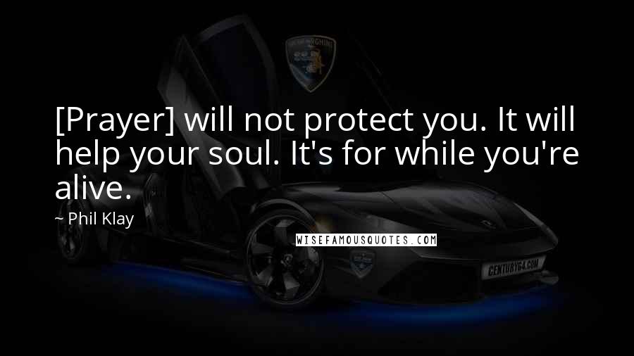 Phil Klay quotes: [Prayer] will not protect you. It will help your soul. It's for while you're alive.