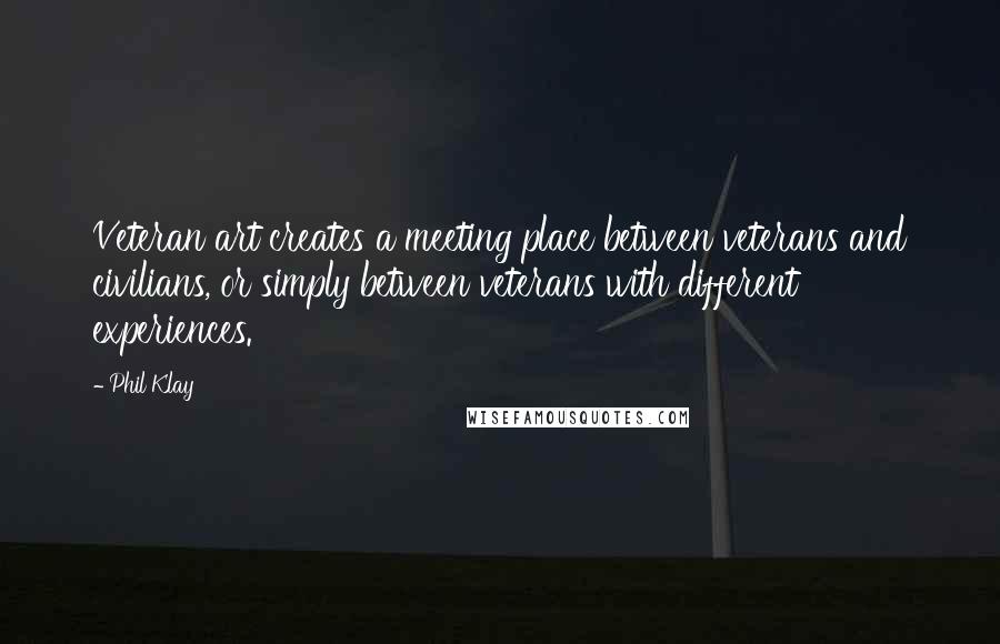 Phil Klay quotes: Veteran art creates a meeting place between veterans and civilians, or simply between veterans with different experiences.